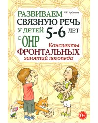 Развиваем связную речь у детей 5-6 лет с ОНР. Конспекты фронтальных занятий логопеда