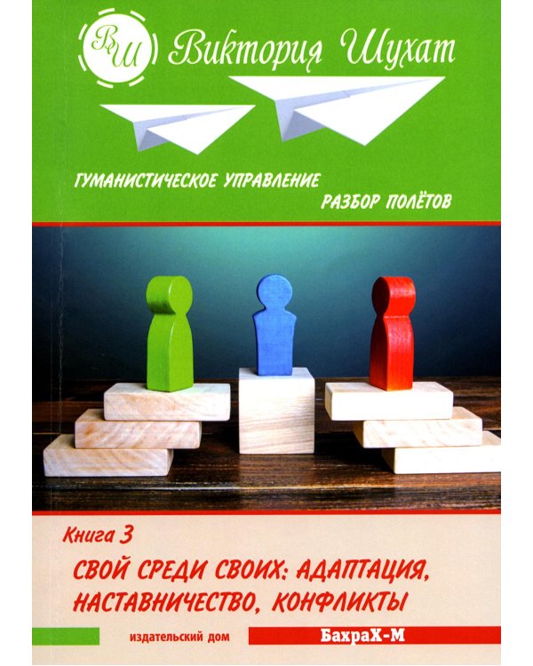 Гуманистическое управление. Разбор полетов: В 3 кн. Кн. 3: Свой среди своих: адаптация, наставничество, конфликты