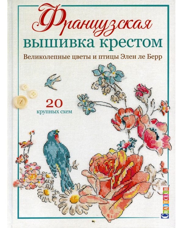Французская вышивка крестом. Великолепные цветы и птицы Элен ле Берр: 20 крупных схем