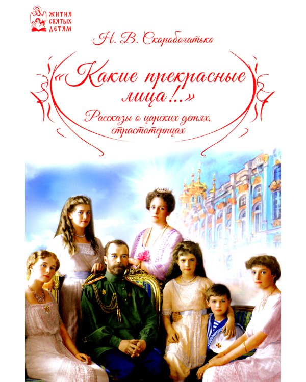 Какие прекрасные лица!.. Рассказы о царских детях, страстотерпцах