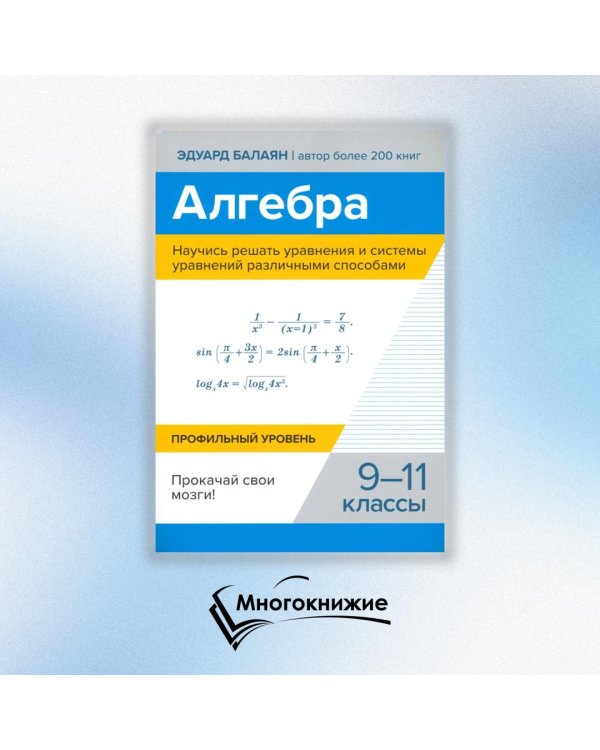 Алгебра. Научись решать уравнения и системы уравнений различными способами. 9-11 классы. Профильный уровень