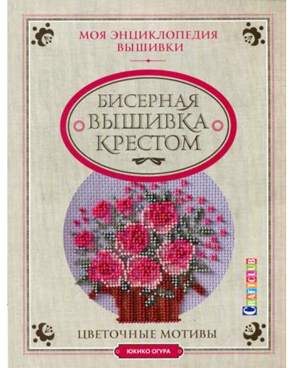 Моя энциклопедия вышивки: Бисерная вышивка крестом: Цветочные мотивы
