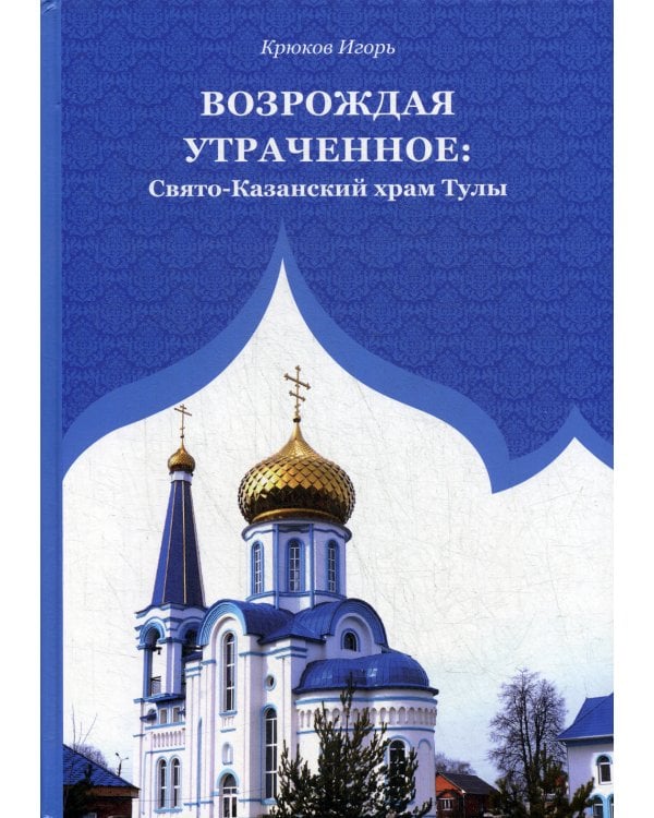 Возрождая утраченное: Свято-Казанский храм Тулы