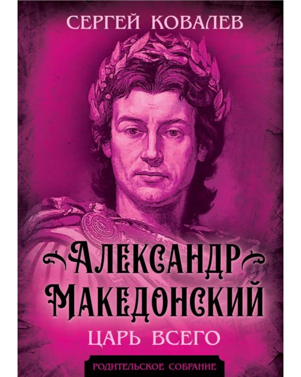 Александр Македонский. Царь Всего