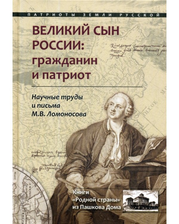 Великий сын России: гражданин и патриот. Научные труды и письма Ломоносова М.В.