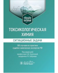 Токсикологическая химия. Ситуационные задачи (100 случаев из практики судебно-химических экспертов РФ): Учебное пособие