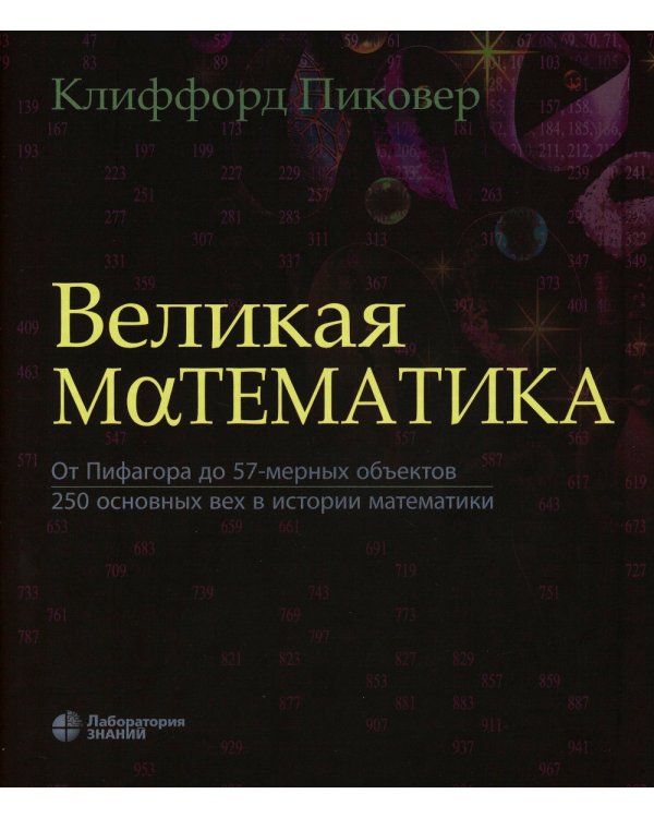 Великая математика. От Пифагора до 57-мерных объектов. 250 основных вех в истории математики. 3-е изд