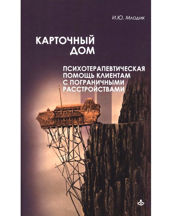 Карточный дом. Психотерапевтическая помощь клиентам с пограничными расстройствами. 4-е изд