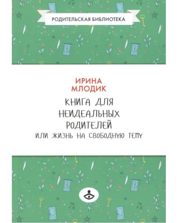Книга для неидеальных родителей, или Жизнь на свободную тему. 13-е изд., испр