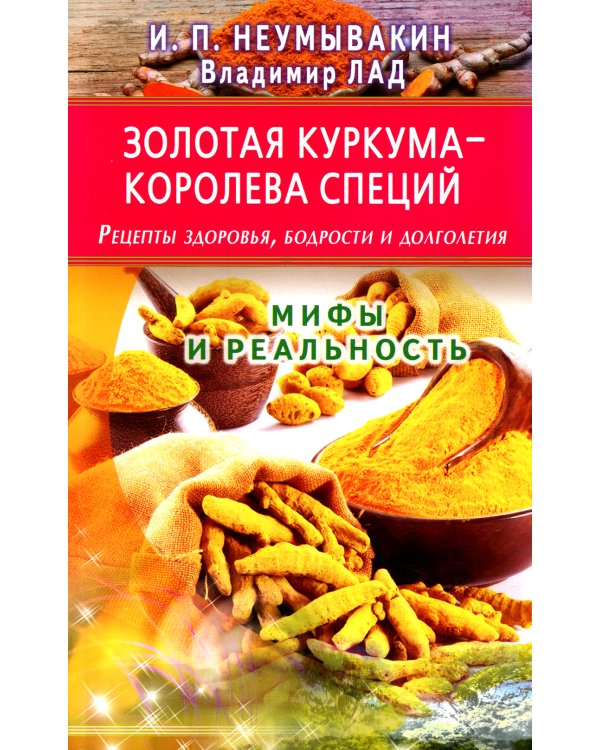 Золотая куркума - королева специй. Рецепты здоровья, бодрости и долголетия