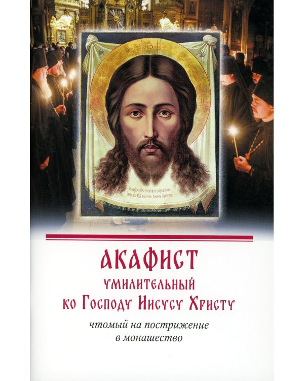 Акафист умилительный ко Господу Иисусу Христу, чтомый на пострижение в монашество