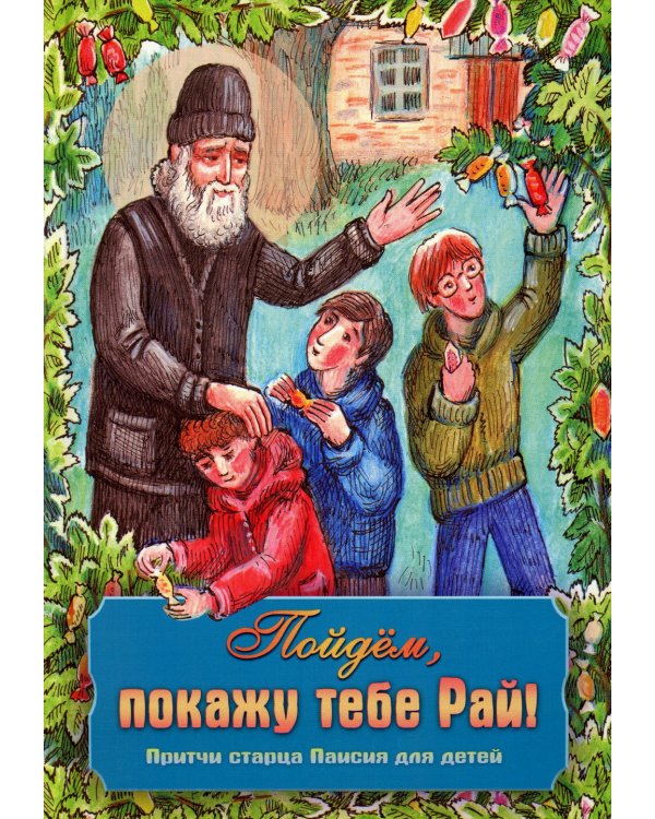 Пойдем, покажу тебе Рай! Притчи старца Паисия для детей