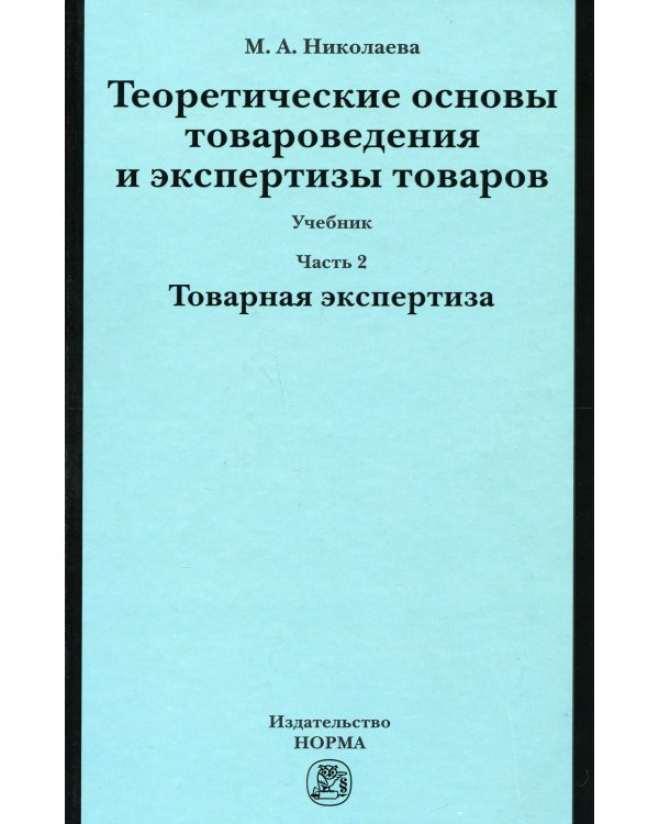 Теоретические основы товароведения и экспертизы товаров: Учебник. В 2 ч. Ч. 2: Модуль II. Товарная экспертиза