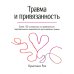 Травма и привязанность. Более 150 основанных на привязанности терапевтических вмешательств для исцеления травмы