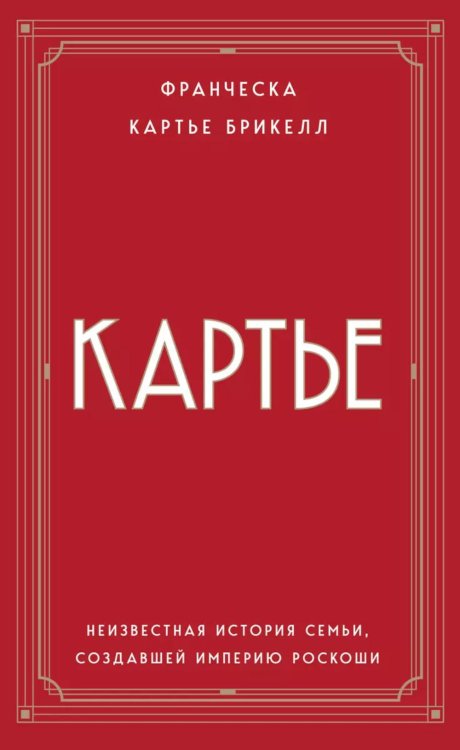 Картье. Неизвестная история семьи, создавшей империю роскоши