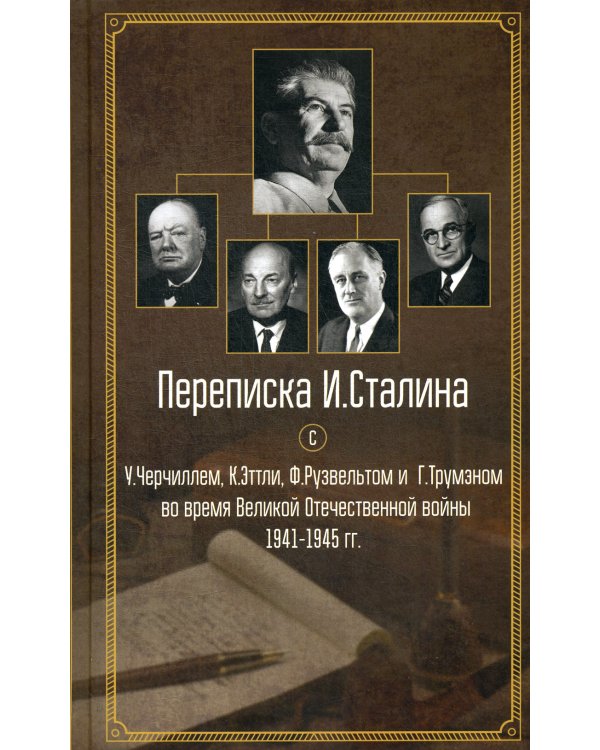 Переписка И. Сталина с У. Черчиллем, К. Эттли, Ф. Рузвельтом и Г. Трумэном во время Великой Отечественной войны 1941-1945 гг.