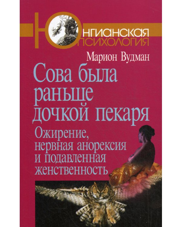 Сова была раньше дочкой пекаря: Ожирение, нервная анорексия и подавленная женственность. 2-е изд
