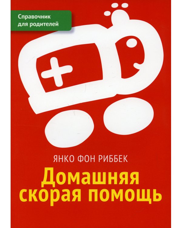 Домашняя скорая помощь. Справочник для родителей 