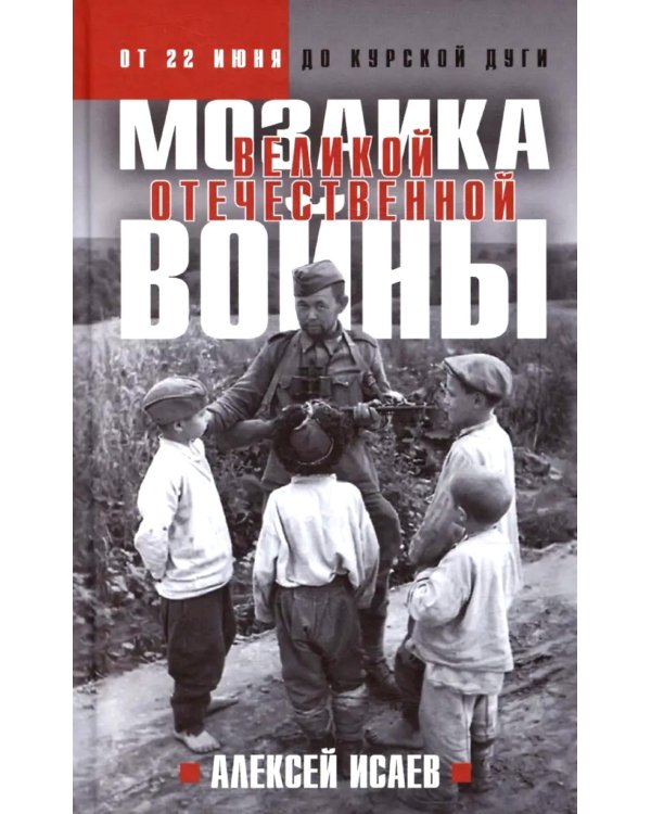 Мозаика Великой Отечественной: От 22 июня до Курской дуги