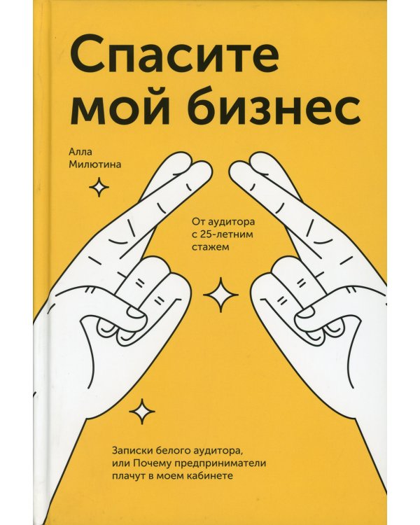 Спасите мой бизнес. Записки белого аудитора, или Почему предприниматели плачут в моем кабинете