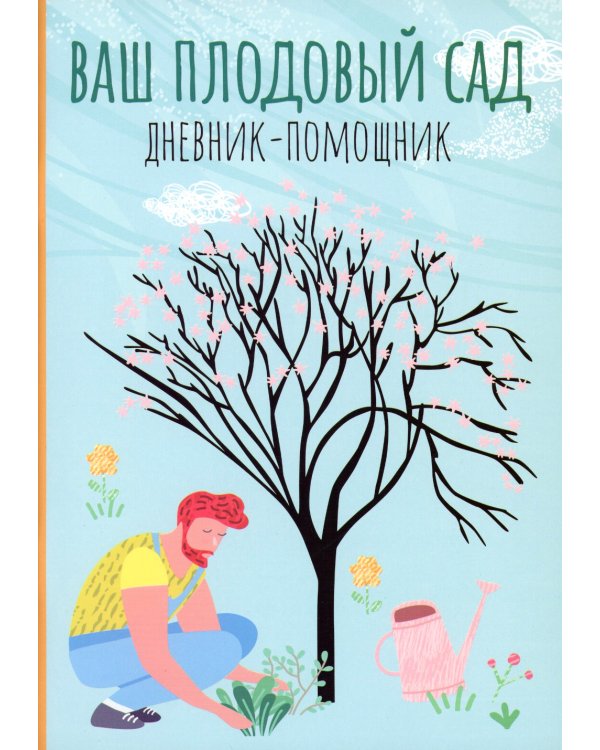 Ваш плодовый сад. Дневник-помощник. Пособие для планирования работ в саду