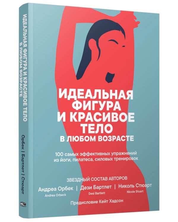 Идеальная фигура и красивое тело в любом возрасте: 100 самых эффективных упражнений из йоги, пилатеса, силовых тренировок