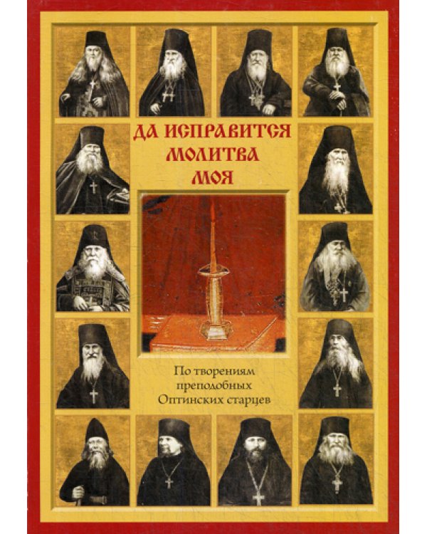 Да исправится молитва моя. По творениям преподобных Оптинских старцев
