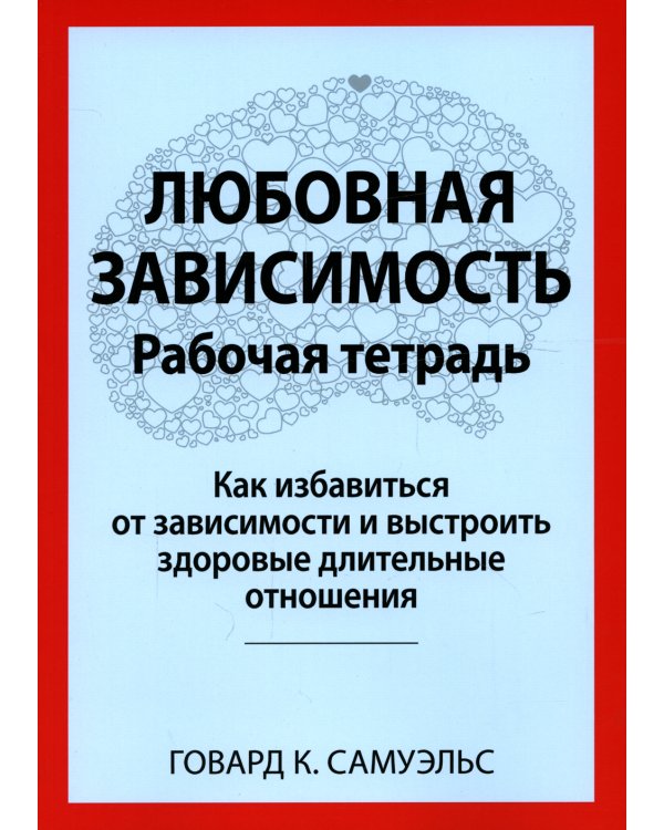 Любовная зависимость. Рабочая тетрадь. Как избавиться от зависимости и выстроить здоровые длительные отношения
