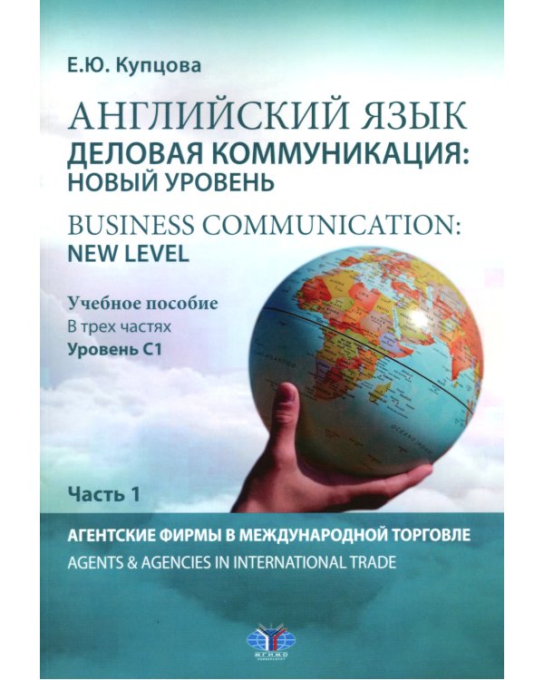 Английский язык. Деловая коммуникация: новый уровень = Business communication: new level: Учебное пособие: уровень С1. В 3 ч. Ч 1