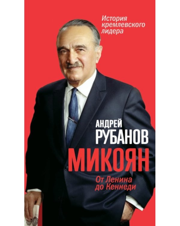 Микоян. От Ленина до Кеннеди: История кремлевского лидера