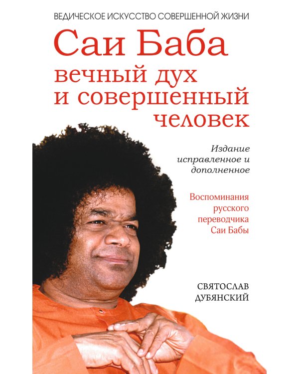 Саи Баба — вечный дух и совершенный человек. Воспоминания русского переводчика Саи Бабы. 3-е изд