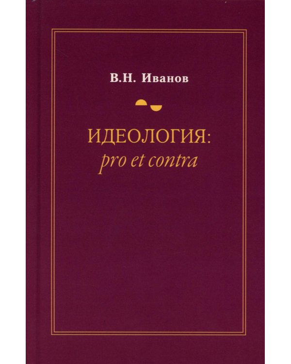 Идеология: pro et contra (История и современность): монография. 2-е изд., доп. и перераб