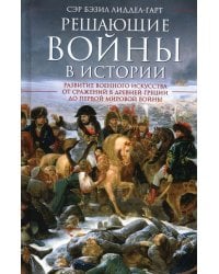 Решающие войны в истории. Развитие военного искусства от сражений в Древней Греции до Первой мировой войны