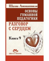 Основы гуманной педагогики. Кн. 9. Разговор с сердцем. 2-е изд