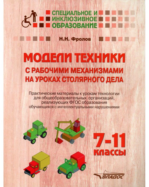 Модели техники с рабочими механизмами на уроках столярного дела. 7-11 классы. Практические материалы к урокам