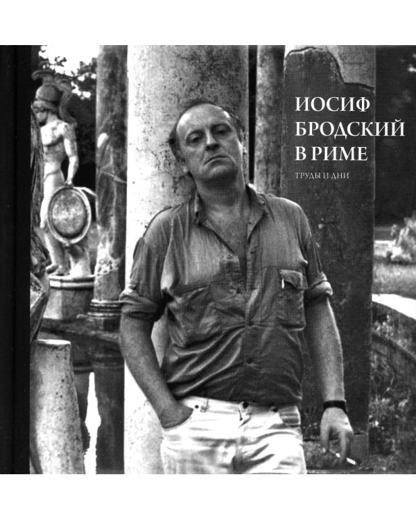Иосиф Бродский в Риме. В 3 т. Т. 3: Труды и дни