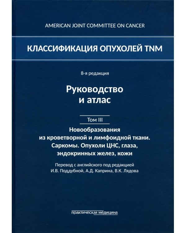 Классификация опухолей TNM. 8-я ред. Руководство и атлас. Т. 3: Новообразования из кроветворной и лимфоидной ткани. Саркомы. Опухоли ЦНС, глаза
