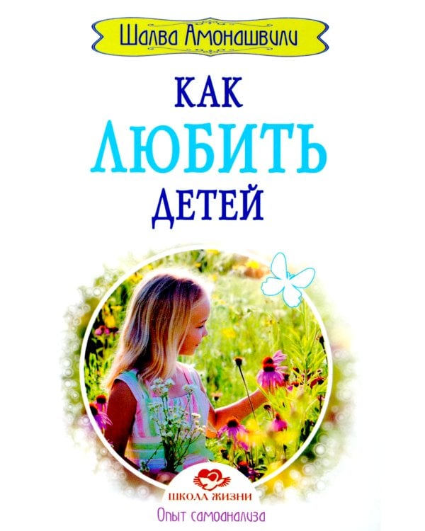 Как любить детей. Опыт самоанализа. 2-е изд