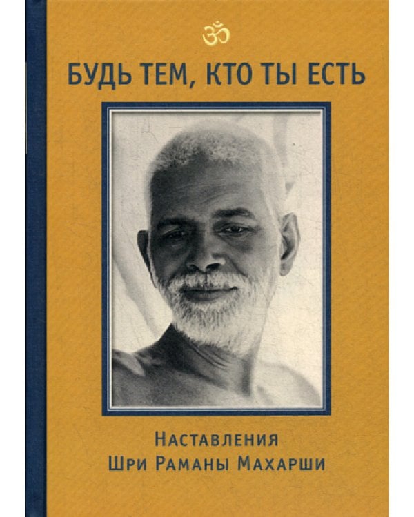 Будь тем, кто ты есть! Наставления Шри Раманы Махарши. 3-е изд