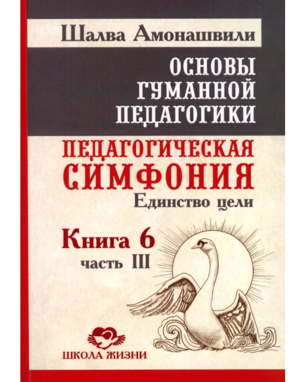 Основы гуманной педагогики. Кн. 6. Педагогическая симфония. Ч. 3. Единство цели 3-е изд