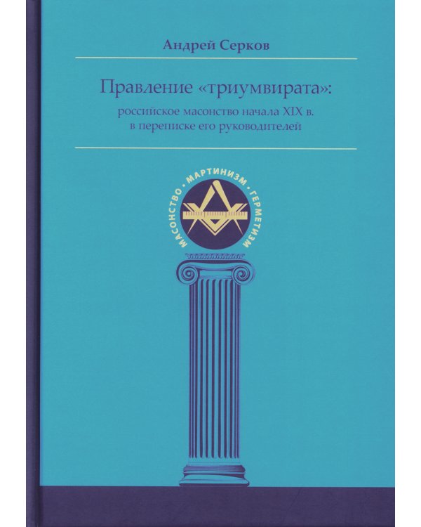 Правление "триумвирата": российское масонство начала XIX в. в переписке его руководителей
