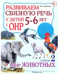 Развиваем связную речь у детей 5-6 (6-7) лет с ОНР. Альбом 2. Мир животных