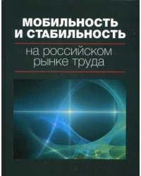 Мобильность и стабильность на российском рынке труда: монография