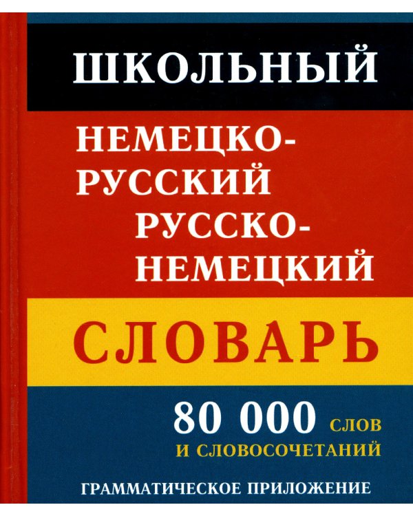 Школьный немецко-русский русско-немецкий словарь. 80 000 слов и словосочетаний. Грамматическое приложение