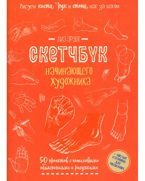 Рисуем кисти рук и стопы шаг за шагом. 50 проектов с подробными объяснениями и рисунками: Скетчбук начинающего художника (оранжевая обложка)