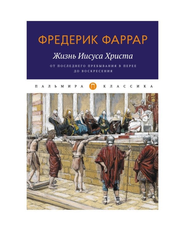 Жизнь Иисуса Христа. От последнего пребывания в Перее до Воскресения