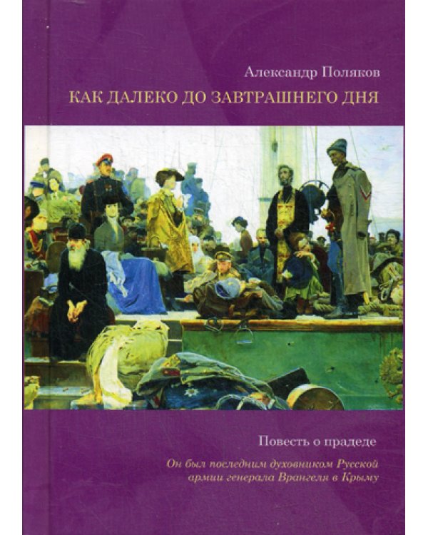 Как далеко до завтрашнего дня. Повесть о прадеде. Он был последним духовником Русской армии генерала Врангеля в Крыму