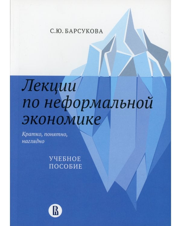 Лекции по неформальной экономике: кратко, понятно, наглядно: Учебное пособие