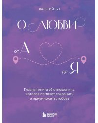О любви от А до Я: главная книга об отношениях, которая поможет сохранить и приумножить любовь