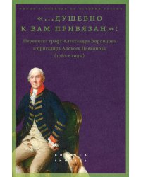 …Душевно к вам привязан : Переписка графа Александра Воронцова и бригадира Алексея Дьяконова (1780-е годы)